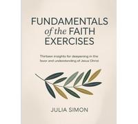 Fundamentals Of The Faith Exercises: Thirteen Insights for Deepening in the Favor and Understanding of Jesus Christ.