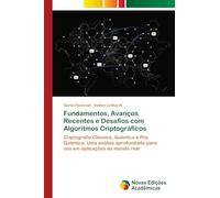 Fundamentos, Avanços Recentes e Desafios com Algoritmos Criptográficos: Criptografia Clássica, Quântica e Pós Quântica: Uma análise aprofundada para uso em aplicações do mundo real