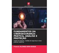 FUNDAMENTOS DA CIBERSEGURANÇA: PRÁTICA, ANÁLISE E PROTEÇÃO: Análise de ataques, medidas de segurança e boas práticas modernas