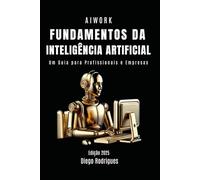 FUNDAMENTOS DA INTELIGÊNCIA ARTIFICIAL: Um Guia para Profissionais e Empresas: 47