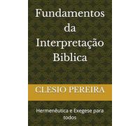 Fundamentos da Interpretação Biblica: Hermenêutica e Exegese para todos