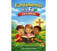 FUNDAMENTOS DE LA FE PARA NIÑOS: Conociendo a Dios, creciendo en fe y viviendo como hijos de Dios