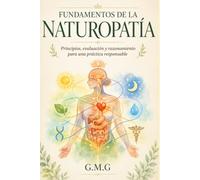 FUNDAMENTOS DE LA NATUROPATÍA: Principios, evaluación y razonamiento para una práctica responsable