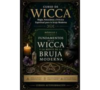 FUNDAMENTOS DE LA WICCA Y LA MENTE DE LA BRUJA MODERNA: CURSO DE WICCA: Magia, Naturaleza y Práctica Espiritual para la Bruja Moderna