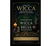 FUNDAMENTOS DE LA WICCA Y LA MENTE DE LA BRUJA MODERNA: CURSO DE WICCA: Magia, Naturaleza y Práctica Espiritual para la Bruja Moderna