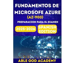 FUNDAMENTOS DE MICROSOFT AZURE (AZ-900) PREPARACION PARA EL EXAMEN: Guia de estudio paso a paso con informacion practica para el examen de conceptos basicos de la nube de Microsoft