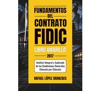 Fundamentos del Contrato FIDIC Libro Amarillo 2017: Análisis Integral y Explicado de las Condiciones Generales Cláusula por Cláusula