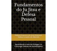 Fundamentos do Ju Jitsu e Defesa Pessoal: Aprendendo a Arte de Proteger e a Comungar Valores de Autodisciplina