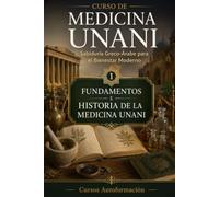 FUNDAMENTOS E HISTORIA DE LA MEDICINA UNANI: CURSO DE MEDICINA UNANI: Sabiduría Greco-Árabe para el Bienestar Moderno