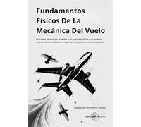 Fundamentos Físicos De La Mecánica Del Vuelo: Una introducción accesible a los conceptos físicos que permiten entender la ciencia detrás del vuelo de aves, aviones y naves espaciales