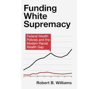 Funding White Supremacy: Federal Wealth Policies and the Modern Racial Wealth Gap