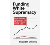 Funding White Supremacy: Federal Wealth Policies and the Modern Racial Wealth Gap