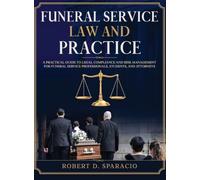 Funeral Service Law and Practice: A Practical Guide to Legal Compliance and Risk Management for Funeral Service Professionals, Students, and Attorneys