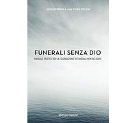 Funerali Senza Dio: Manuale Pratico Per la Celebrazione di Funerali Non Religiosi