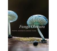 Funga Obscura : Photo Journeys Among Fungi