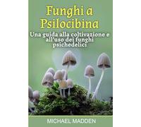Funghi a Psilocibina: Una guida alla coltivazione e all’uso dei funghi psichedelici