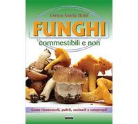 Funghi commestibili e non. Come riconoscerli, pulirli, cucinarli e conservarli
