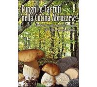 Funghi e tartufi nella cucina abruzzese. 156 ricette dei grandi cuochi di ...