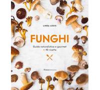Funghi. Guida naturalistica e gourmet + 40 ricette