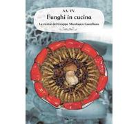 Funghi in cucina. Le ricette del Gruppo Micologico Castellano