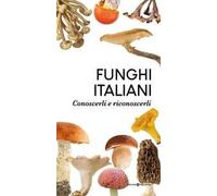 Funghi italiani. Conoscerli e riconoscerli
