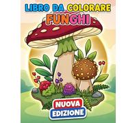 Funghi Libro da Colorare: Oltre 50 Illustrazioni Botaniche Dettagliate Per Adulti, Ideali Per Alleviare Lo Stress Ed Esprimere La Propria Creatività