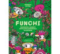 Funghi. Proprietà e segreti. Antologia essenziale illustrata. Ediz. a colori