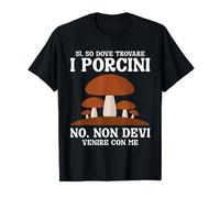 Funghi Sì So Dove Trovare I Porcini Cacciatore Di Funghi Maglietta
