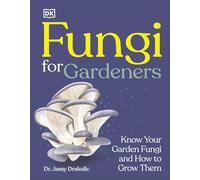 Fungi for Gardeners: Know Your Garden Fungi and How to Grow Them