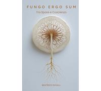 Fungo Ergo Sum - Tra Spore e Coscienza: Tecniche di coltivazione, protocolli di microdosaggio e consapevolezza micologica