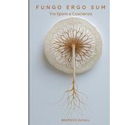 Fungo Ergo Sum - Tra Spore e Coscienza: Tecniche di coltivazione, protocolli di microdosaggio e consapevolezza micologica