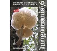 Fungomania. L' esame per il patentino dei funghi in Friuli Venezia-Giulia (Vol. 6)