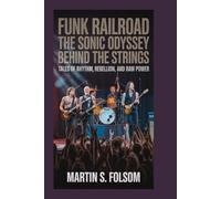 Funk Railroad: The Sonic Odyssey Behind the Strings: Tales of Rhythm, Rebellion, and Raw Power