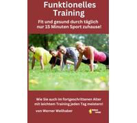 Funktionelles Training - Fit und gesund durch täglich nur 15 Minuten leichtes Training zuhause!: Wie Sie auch im fortgeschrittenen Alter mit leichtem Training jeden Tag meistern!