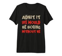 Funny Admit It Life Would be noiing Without Me Sassy Quotes Maglietta Premium