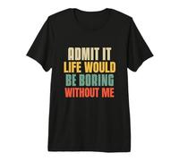 Funny Admit It Life Would be noiing Without Me Sassy Quotes Maglietta Premium