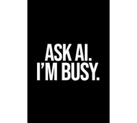 Funny AI Notebook: Ask AI. I'm Busy: Funny AI Gag Gift Notebook for Office Coworkers, Employees & Boss