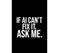 Funny Ai Notebook: If AI can't fix it, ask me: Funny Office Work Gag Gift Notebook for Coworkers, Boss, Dad or Mom