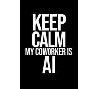 Funny AI Notebook: Keep Calm, My Coworker Is AI: Funny Office Work Gag Gift Notebook for Dad, Mom, Coworkers, or Your Boss