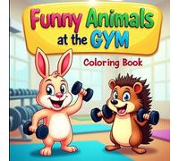 Funny Animals at the Gym Coloring Book: Adorable Hedgehogs, Rabbits, Bears, and More Exercising - Simple, Bold Outlines for Creative and Relaxing Coloring Fun