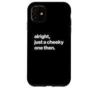 Funny British Phrase Alright, Just A Cheeky One Then Custodia per iPhone 11