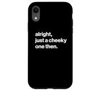 Funny British Phrase Alright, Just A Cheeky One Then Custodia per iPhone XR