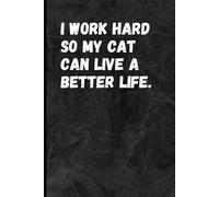 Funny Cat Notebook - I Work Hard So My Cat Can Live a Better Life: Funny Gift for Cat Moms & Cat Dads | Cute Lined Journal for Writing, Note Taking & Daily Thoughts - 6x9", 120 Pages
