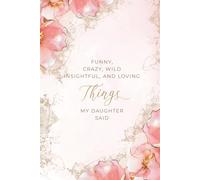 Funny Crazy Wild Insightful and Loving Things My Daughter Said: A Keepsake Journal for Recording the Unforgettable Things Your Daughter Says