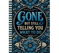 Funny End of Life Planner: Gone But Still Telling You What To Do: Final Wishes Planning Guide for Your Loved Ones | Organize What to Do When I’m Gone, Important Info, End-of-Life Instructions, and My “I’m Dead Now What” Plan