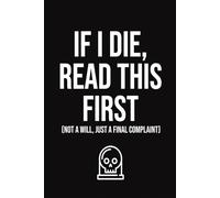 Funny End of Life Planner: If I Die, Read This First - Not a Will, Just a Final Complaint: Peace of Mind Journal - Important Information for ... Guided Planning Arrangements for Possessions