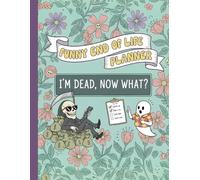Funny End of Life Planner: I'm Dead, Now What? My Final Wishes Planning Book Organizer - Simple Journal and Notebook for After Death Care