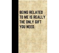Funny Family Journal Notebook “Being Related to Me Is Really the Only Gift You Need” Sarcastic Gift Idea for Siblings, Cousins, Parents, Dad, Mom, or ... or Holiday Gag Gift. Funny Gifts Christmas
