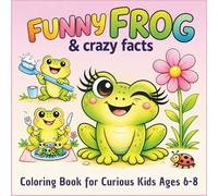 Funny Frog and Crazy Facts Coloring Book for Curious Kids Ages 6-8: Cute, Silly Frog Scenes with Surprising Facts | Bold & Easy Designs for Kids Ages 6-8