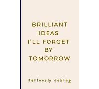 FUNNY GAG NOTEBOOK - “Brilliant Ideas I’ll Forget by Tomorrow”: Joke Titled - Blank College Ruled. A notebook for fleeting genius ideas that deserve a second chance. SMALL - 6" x 9".